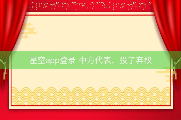 星空app登录 中方代表，投了弃权