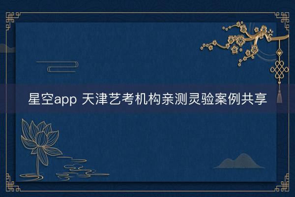 星空app 天津艺考机构亲测灵验案例共享
