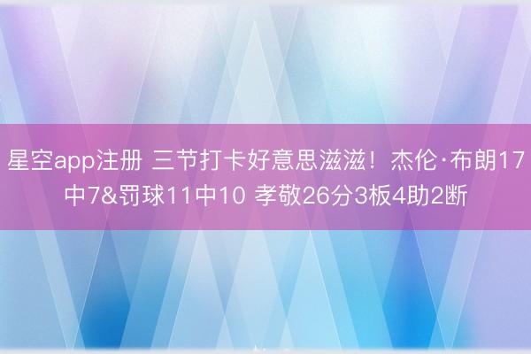 星空app注册 三节打卡好意思滋滋！杰伦·布朗17中7&罚球11中10 孝敬26分3板4助2断