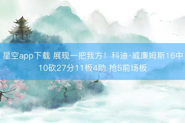 星空app下载 展现一把我方！科迪·威廉姆斯16中10砍27分11板4助 抢5前场板