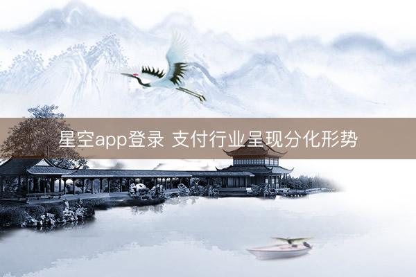 星空app登录 支付行业呈现分化形势