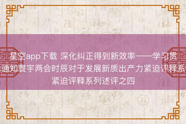 星空app下载 深化纠正得到新效率——学习贯彻习近平总通知寰宇两会时辰对于发展新质出产力紧迫评释系列述评之四