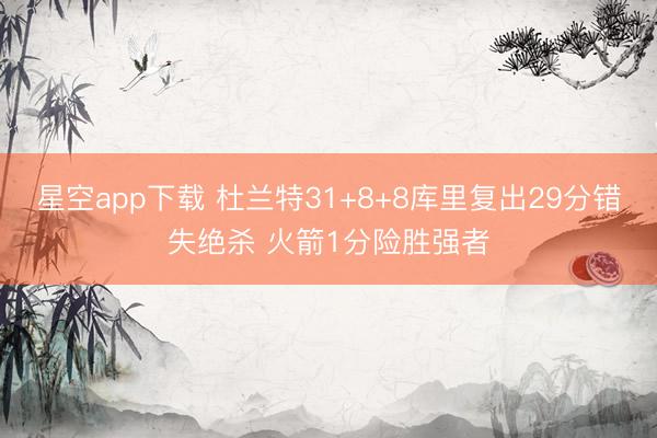 星空app下载 杜兰特31+8+8库里复出29分错失绝杀 火箭1分险胜强者