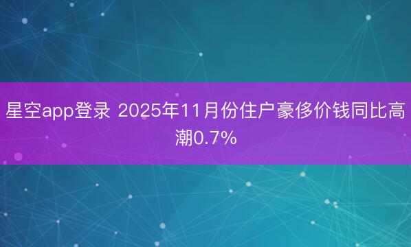 星空app登录 2025年11月份住户豪侈价钱同比高潮0.7%