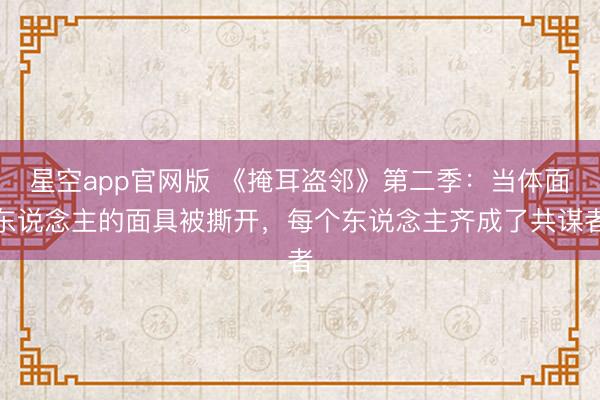 星空app官网版 《掩耳盗邻》第二季:当体面东说念主的面具被撕开,每个东说念主齐成了共谋者