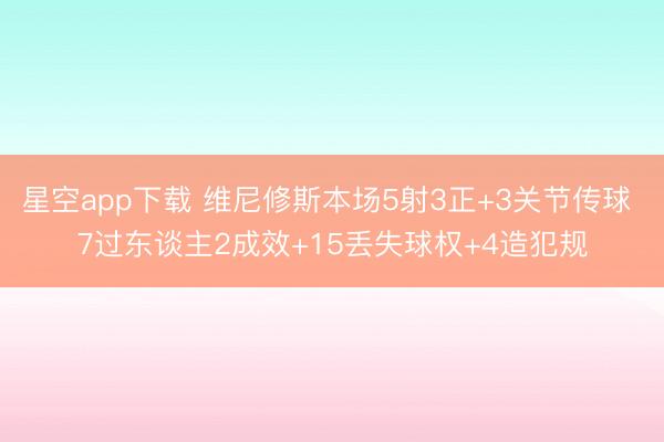 星空app下载 维尼修斯本场5射3正+3关节传球 7过东谈主2成效+15丢失球权+4造犯规