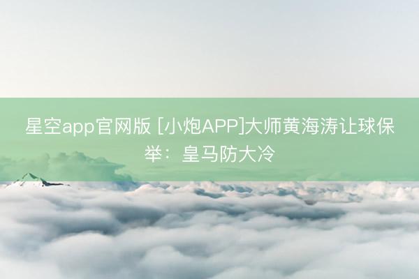 星空app官网版 [小炮APP]大师黄海涛让球保举：皇马防大冷