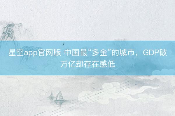 星空app官网版 中国最“多金”的城市，GDP破万亿却存在感低
