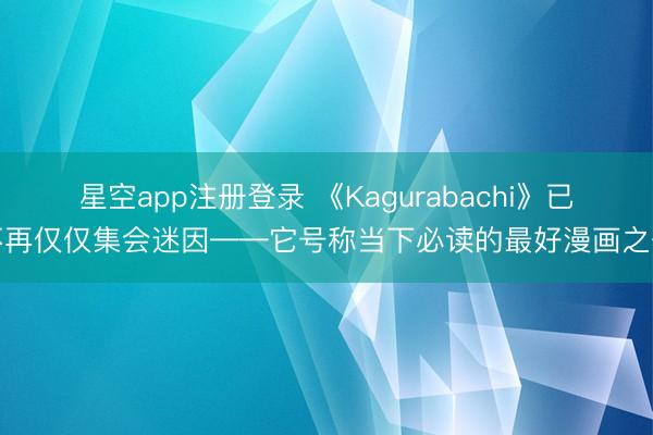 星空app注册登录 《Kagurabachi》已不再仅仅集会迷因——它号称当下必读的最好漫画之一