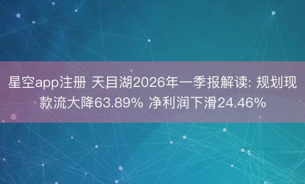 星空app注册 天目湖2026年一季报解读: 规划现款流大降63.89% 净利润下滑24.46%