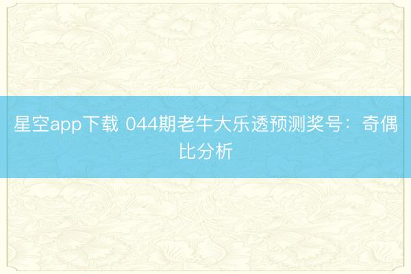 星空app下载 044期老牛大乐透预测奖号：奇偶比分析