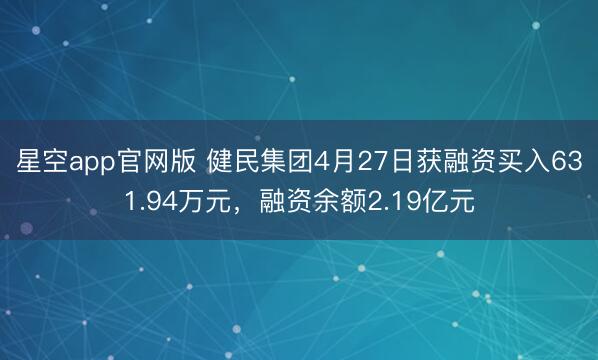 星空app官网版 健民集团4月27日获融资买入631.94万元，融资余额2.19亿元