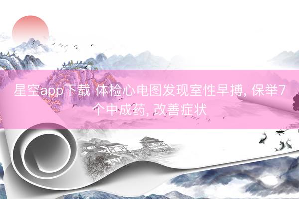 星空app下载 体检心电图发现室性早搏， 保举7个中成药， 改善症状