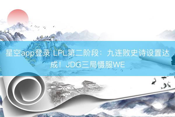 星空app登录 LPL第二阶段：九连败史诗设置达成！JDG三局慑服WE