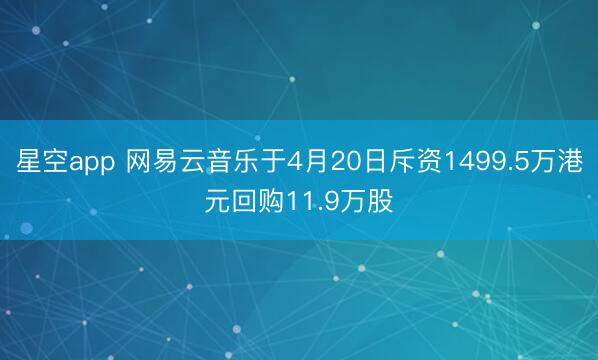 星空app 网易云音乐于4月20日斥资1499.5万港元回购11.9万股