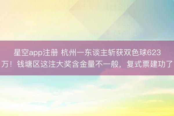 星空app注册 杭州一东谈主斩获双色球623万！钱塘区这注大奖含金量不一般，复式票建功了