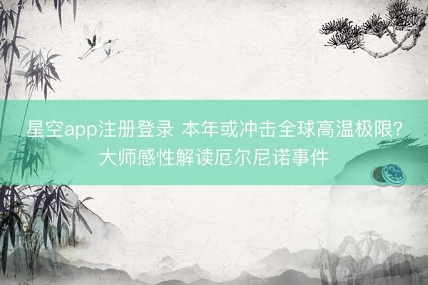 星空app注册登录 本年或冲击全球高温极限？大师感性解读厄尔尼诺事件
