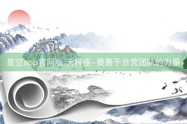 星空app官网版 天秤座-要善于合营团队的力量