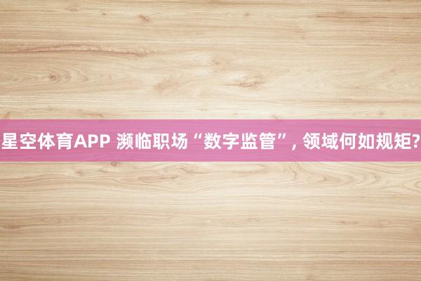 星空体育APP 濒临职场“数字监管”, 领域何如规矩?