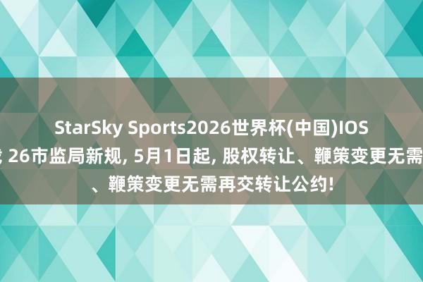 StarSky Sports2026世界杯(中国)IOS/安卓官方下载 26市监局新规， 5月1日起， 股权转让、鞭策变更无需再交转让公约!