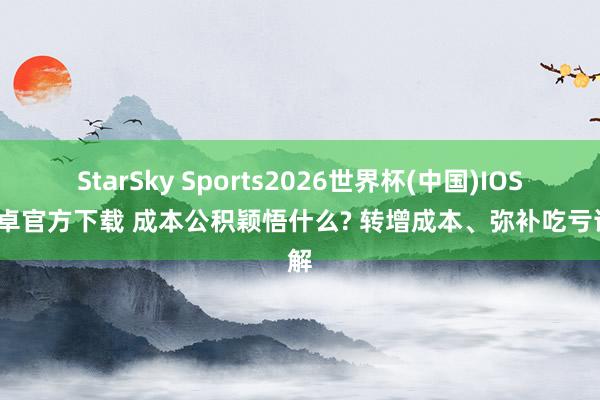 StarSky Sports2026世界杯(中国)IOS/安卓官方下载 成本公积颖悟什么? 转增成本、弥补吃亏详解