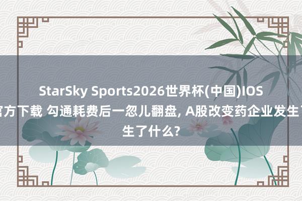 StarSky Sports2026世界杯(中国)IOS/安卓官方下载 勾通耗费后一忽儿翻盘， A股改变药企业发生了什么?