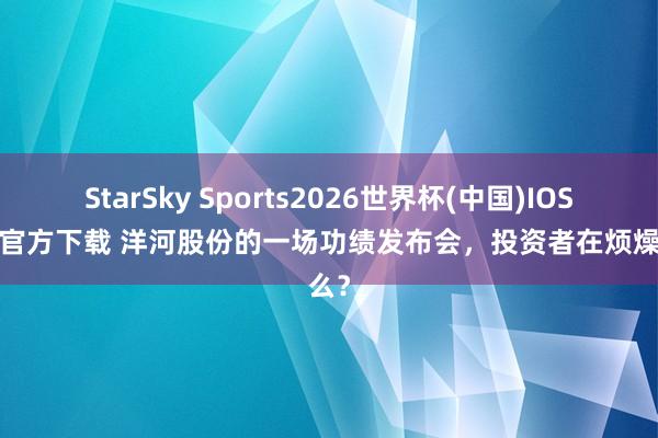 StarSky Sports2026世界杯(中国)IOS/安卓官方下载 洋河股份的一场功绩发布会，投资者在烦燥什么？