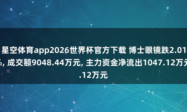 星空体育app2026世界杯官方下载 博士眼镜跌2.01%, 成交额9048.44万元, 主力资金净流出1047.12万元
