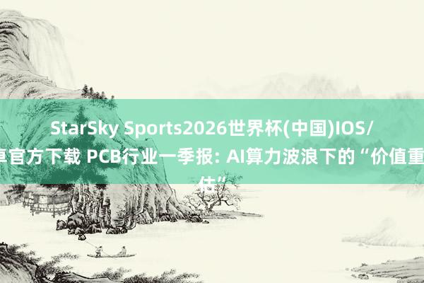 StarSky Sports2026世界杯(中国)IOS/安卓官方下载 PCB行业一季报: AI算力波浪下的“价值重估”
