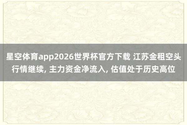 星空体育app2026世界杯官方下载 江苏金租空头行情继续， 主力资金净流入， 估值处于历史高位