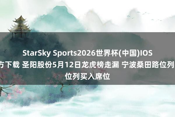 StarSky Sports2026世界杯(中国)IOS/安卓官方下载 圣阳股份5月12日龙虎榜走漏 宁波桑田路位列买入席位