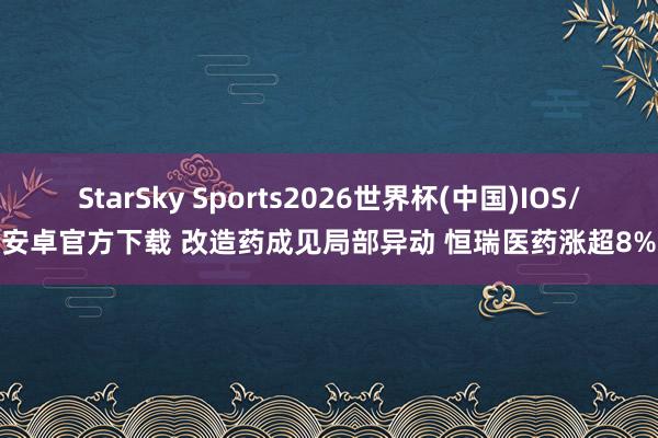StarSky Sports2026世界杯(中国)IOS/安卓官方下载 改造药成见局部异动 恒瑞医药涨超8%