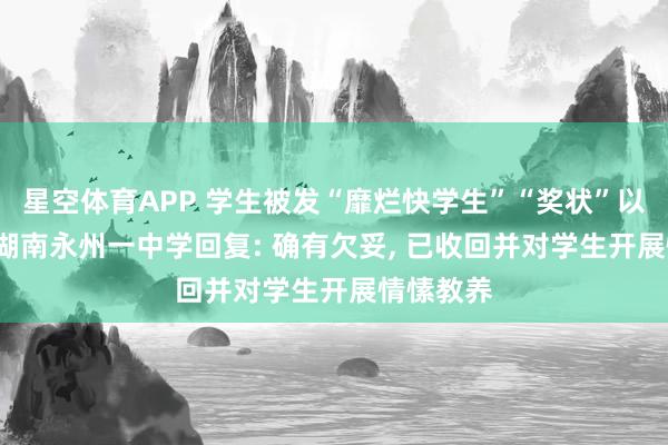 星空体育APP 学生被发“靡烂快学生”“奖状”以作惩责, 湖南永州一中学回复: 确有欠妥, 已收回并对学生开展情愫教养