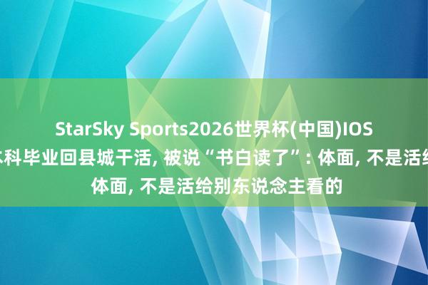 StarSky Sports2026世界杯(中国)IOS/安卓官方下载 本科毕业回县城干活， 被说“书白读了”: 体面， 不是活给别东说念主看的