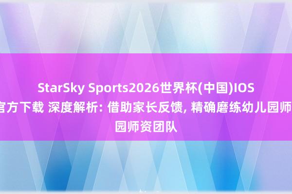 StarSky Sports2026世界杯(中国)IOS/安卓官方下载 深度解析: 借助家长反馈， 精确磨练幼儿园师资团队