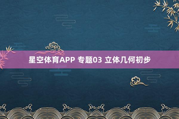星空体育APP 专题03 立体几何初步