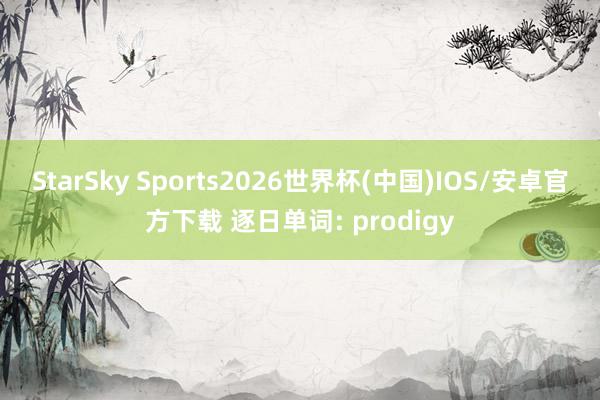 StarSky Sports2026世界杯(中国)IOS/安卓官方下载 逐日单词: prodigy
