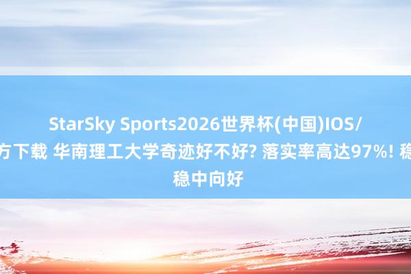 StarSky Sports2026世界杯(中国)IOS/安卓官方下载 华南理工大学奇迹好不好? 落实率高达97%! 稳中向好
