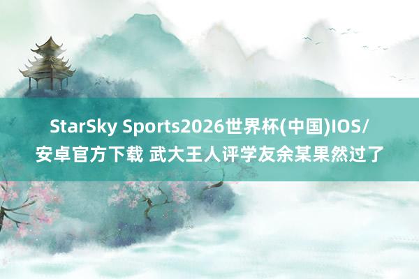 StarSky Sports2026世界杯(中国)IOS/安卓官方下载 武大王人评学友余某果然过了