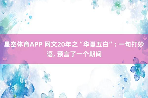 星空体育APP 网文20年之“华夏五白”: 一句打妙语, 预言了一个期间