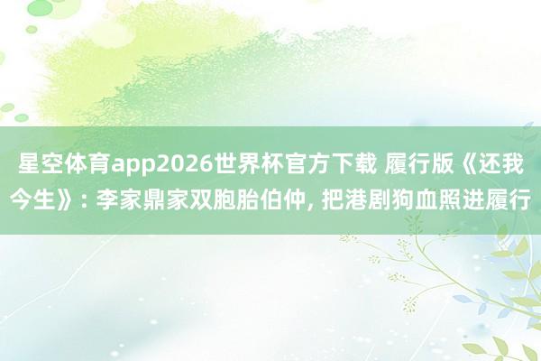 星空体育app2026世界杯官方下载 履行版《还我今生》: 李家鼎家双胞胎伯仲, 把港剧狗血照进履行