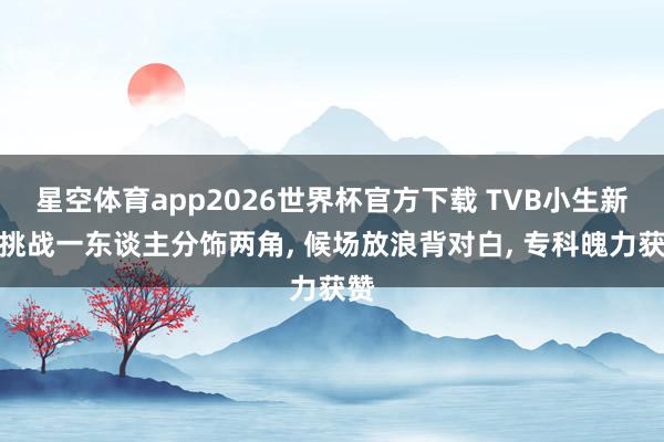 星空体育app2026世界杯官方下载 TVB小生新剧挑战一东谈主分饰两角， 候场放浪背对白， 专科魄力获赞