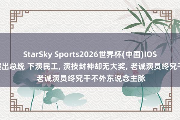 StarSky Sports2026世界杯(中国)IOS/安卓官方下载 演出总统 下演民工， 演技封神却无大奖， 老诚演员终究干不外东说念主脉