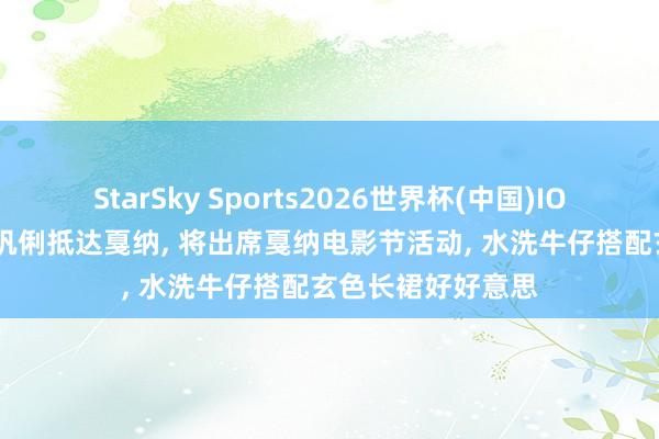 StarSky Sports2026世界杯(中国)IOS/安卓官方下载 巩俐抵达戛纳， 将出席戛纳电影节活动，<a href=