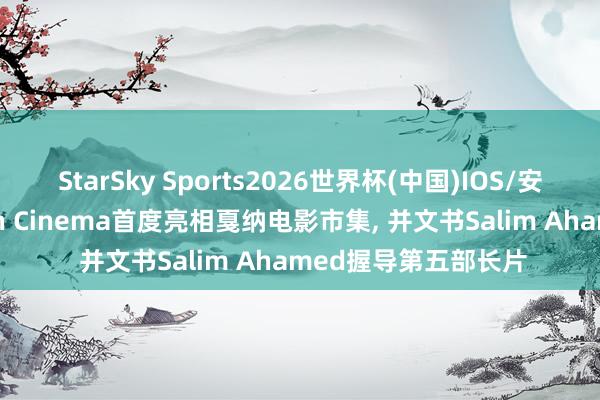StarSky Sports2026世界杯(中国)IOS/安卓官方下载 Newton Cinema首度亮相戛纳电影市集， 并文书Salim Ahamed握导第五部长片
