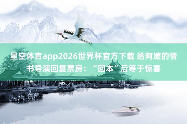 星空体育app2026世界杯官方下载 给阿嬷的情书导演回复票房：“回本”后等于惊喜