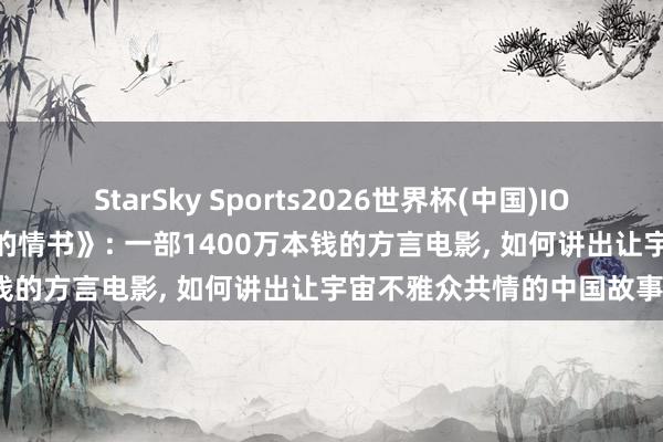 StarSky Sports2026世界杯(中国)IOS/安卓官方下载 《给阿嬷的情书》: 一部1400万本钱的方言电影， 如何讲出让宇宙不雅众共情的中国故事?