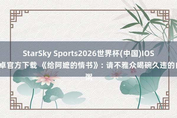StarSky Sports2026世界杯(中国)IOS/安卓官方下载 《给阿嬷的情书》: 请不雅众喝碗久违的白粥