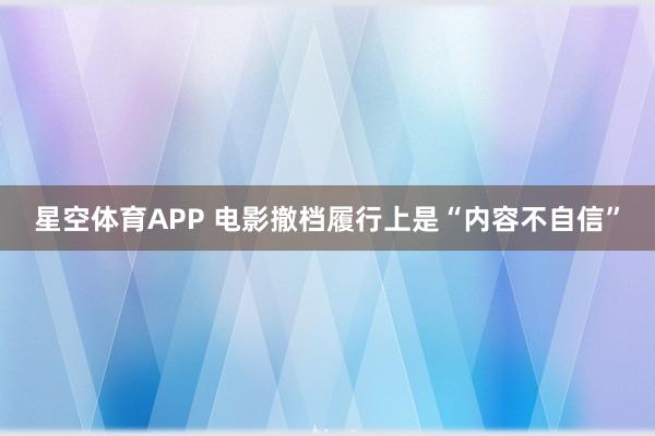 星空体育APP 电影撤档履行上是“内容不自信”