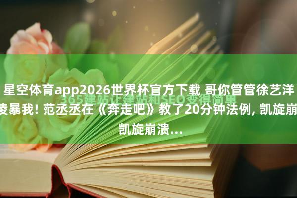 星空体育app2026世界杯官方下载 哥你管管徐艺洋! 她凌暴我! 范丞丞在《奔走吧》教了20分钟法例, 凯旋崩溃...